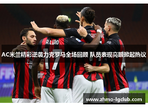 AC米兰精彩逆袭力克罗马全场回顾 队员表现亮眼掀起热议