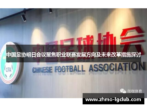 中国足协明日会议聚焦职业联赛发展方向及未来改革措施探讨