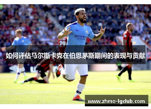 如何评估马尔斯卡克在伯恩茅斯期间的表现与贡献