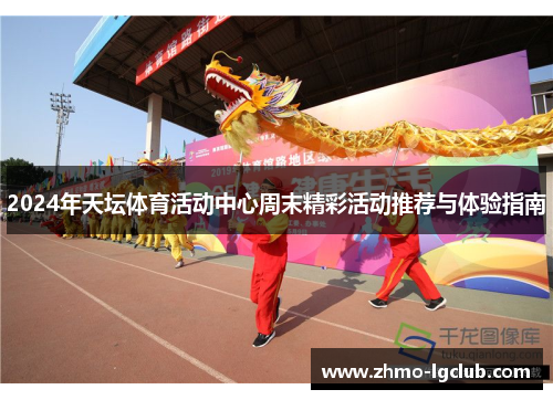 2024年天坛体育活动中心周末精彩活动推荐与体验指南