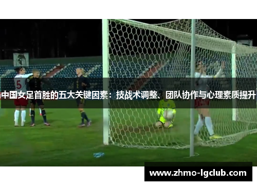 中国女足首胜的五大关键因素：技战术调整、团队协作与心理素质提升