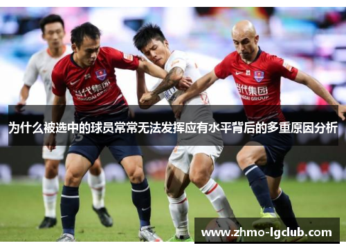 为什么被选中的球员常常无法发挥应有水平背后的多重原因分析