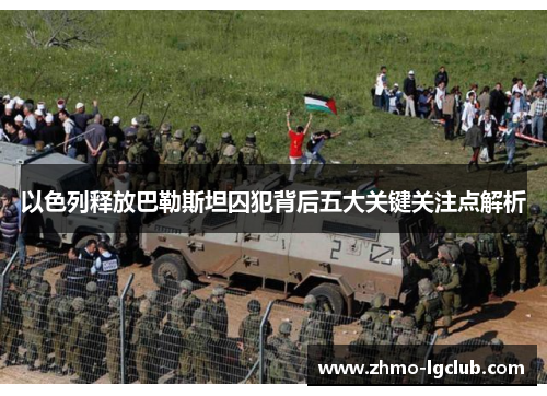 以色列释放巴勒斯坦囚犯背后五大关键关注点解析