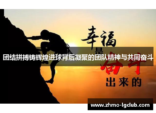 团结拼搏铸辉煌进球背后凝聚的团队精神与共同奋斗