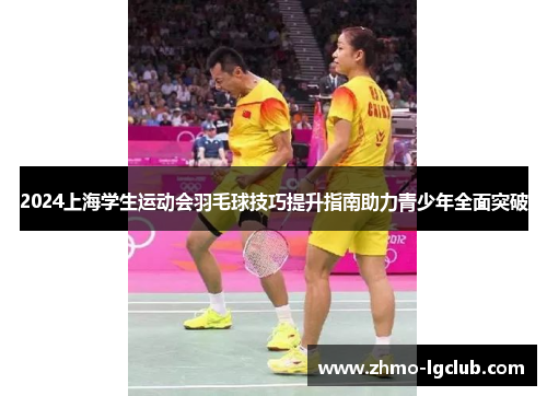 2024上海学生运动会羽毛球技巧提升指南助力青少年全面突破
