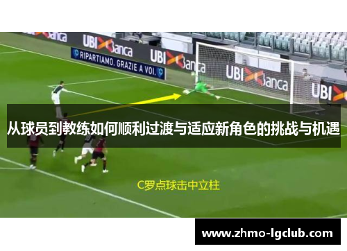 从球员到教练如何顺利过渡与适应新角色的挑战与机遇