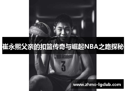 崔永熙父亲的扣篮传奇与崛起NBA之路探秘