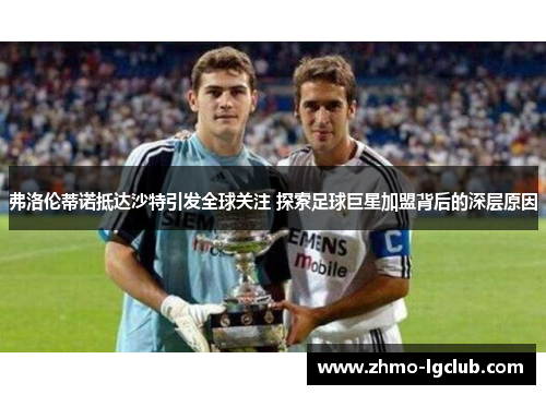 弗洛伦蒂诺抵达沙特引发全球关注 探索足球巨星加盟背后的深层原因