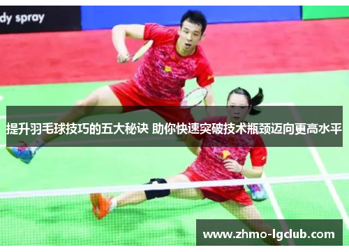 提升羽毛球技巧的五大秘诀 助你快速突破技术瓶颈迈向更高水平
