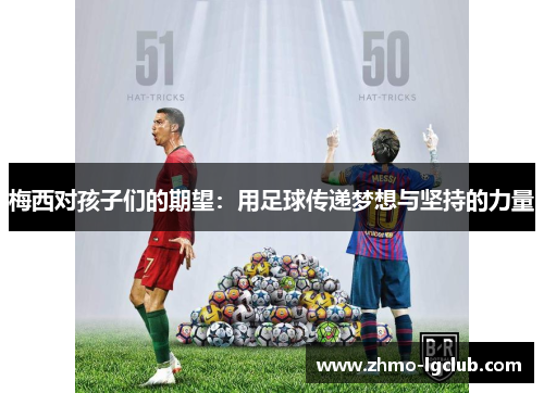 梅西对孩子们的期望：用足球传递梦想与坚持的力量