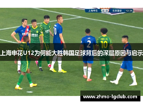 上海申花U12为何能大胜韩国足球背后的深层原因与启示