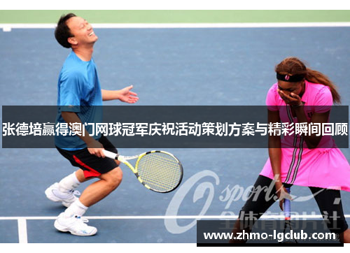 张德培赢得澳门网球冠军庆祝活动策划方案与精彩瞬间回顾