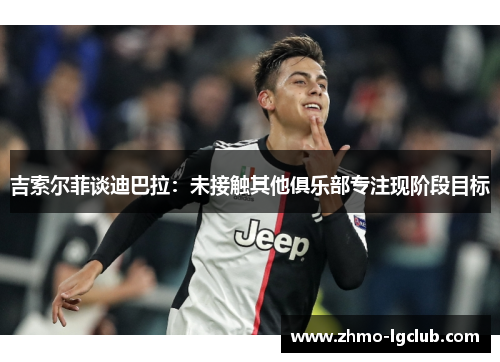 吉索尔菲谈迪巴拉：未接触其他俱乐部专注现阶段目标