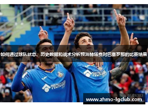 如何通过球队状态、历史数据和战术分析预测赫塔费对巴塞罗那的比赛结果