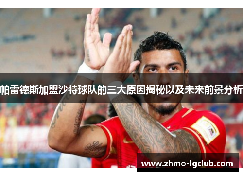 帕雷德斯加盟沙特球队的三大原因揭秘以及未来前景分析