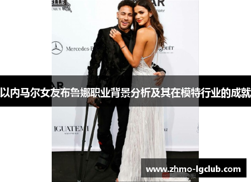 以内马尔女友布鲁娜职业背景分析及其在模特行业的成就