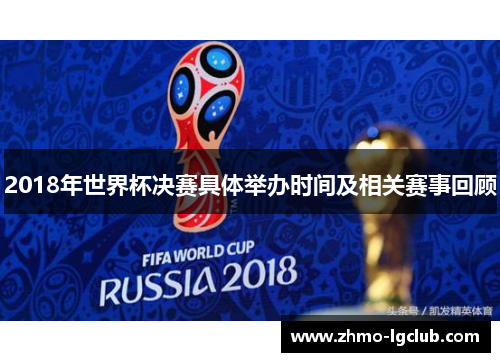 2018年世界杯决赛具体举办时间及相关赛事回顾