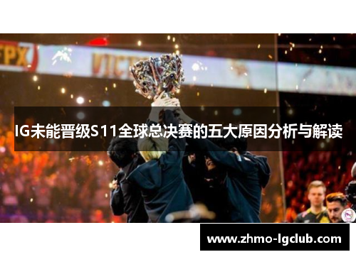 IG未能晋级S11全球总决赛的五大原因分析与解读