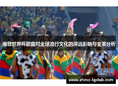 南非世界杯歌曲对全球流行文化的深远影响与变革分析