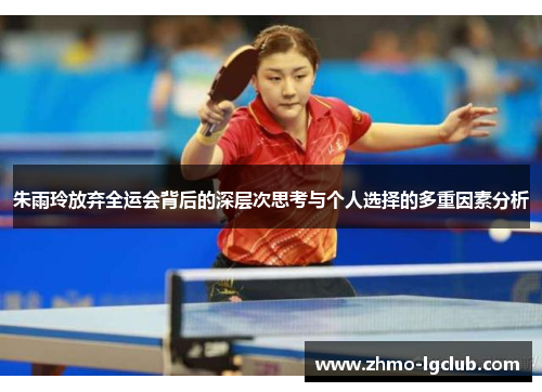 朱雨玲放弃全运会背后的深层次思考与个人选择的多重因素分析