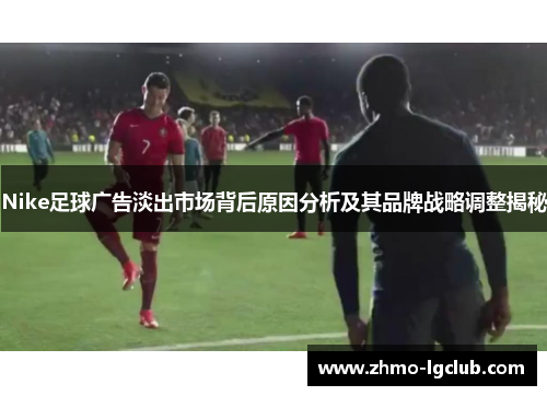 Nike足球广告淡出市场背后原因分析及其品牌战略调整揭秘
