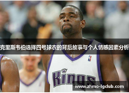 克里斯韦伯选择四号球衣的背后故事与个人情感因素分析