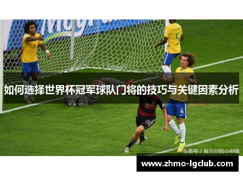 如何选择世界杯冠军球队门将的技巧与关键因素分析