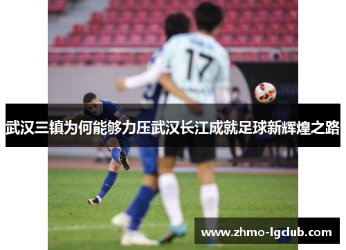 武汉三镇为何能够力压武汉长江成就足球新辉煌之路