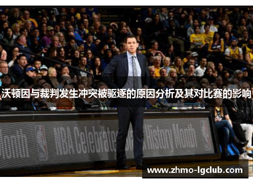 沃顿因与裁判发生冲突被驱逐的原因分析及其对比赛的影响