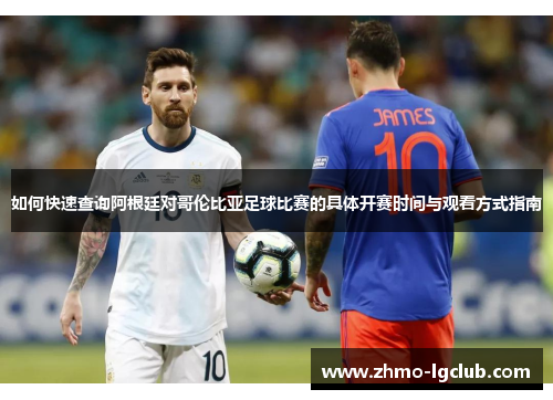 如何快速查询阿根廷对哥伦比亚足球比赛的具体开赛时间与观看方式指南