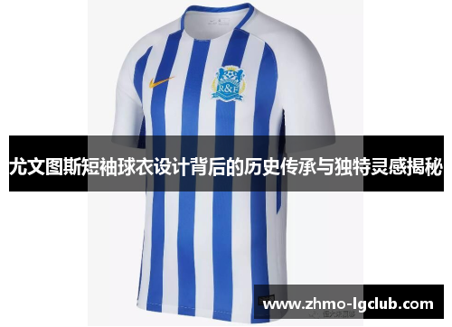 尤文图斯短袖球衣设计背后的历史传承与独特灵感揭秘