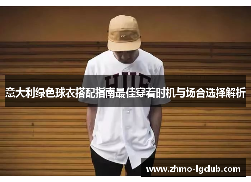 意大利绿色球衣搭配指南最佳穿着时机与场合选择解析
