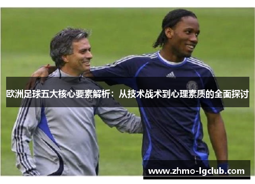 欧洲足球五大核心要素解析：从技术战术到心理素质的全面探讨