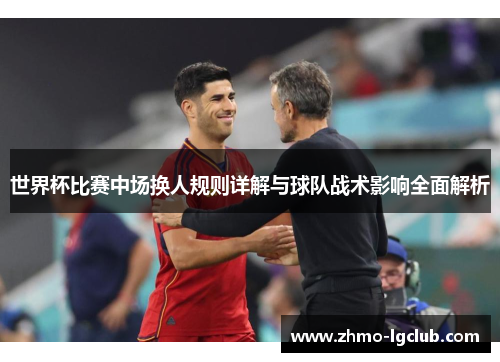 世界杯比赛中场换人规则详解与球队战术影响全面解析