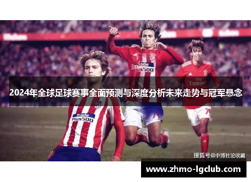 2024年全球足球赛事全面预测与深度分析未来走势与冠军悬念