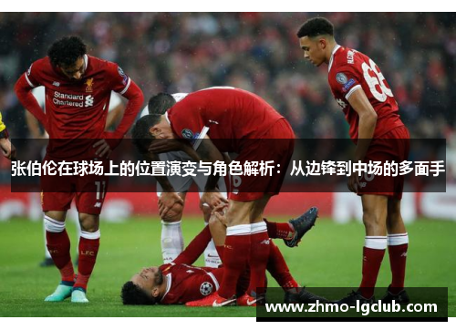 张伯伦在球场上的位置演变与角色解析：从边锋到中场的多面手