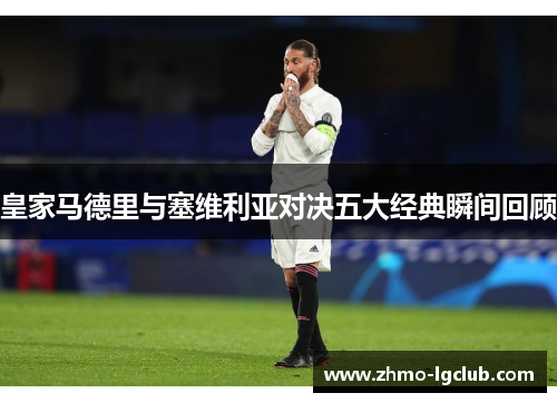 皇家马德里与塞维利亚对决五大经典瞬间回顾