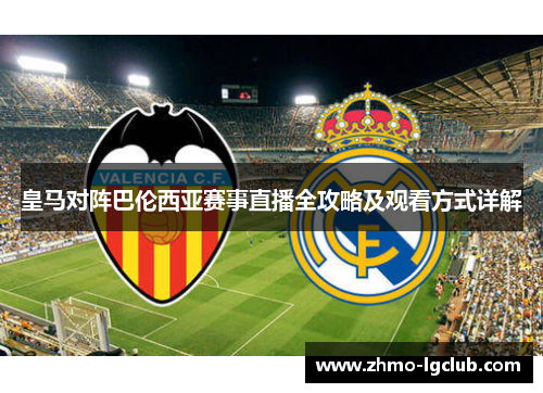 皇马对阵巴伦西亚赛事直播全攻略及观看方式详解