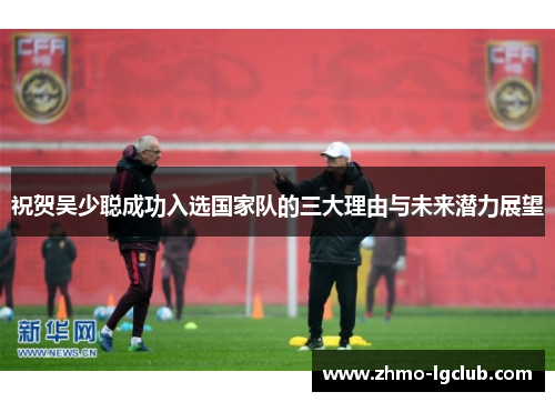 祝贺吴少聪成功入选国家队的三大理由与未来潜力展望
