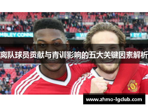 离队球员贡献与青训影响的五大关键因素解析