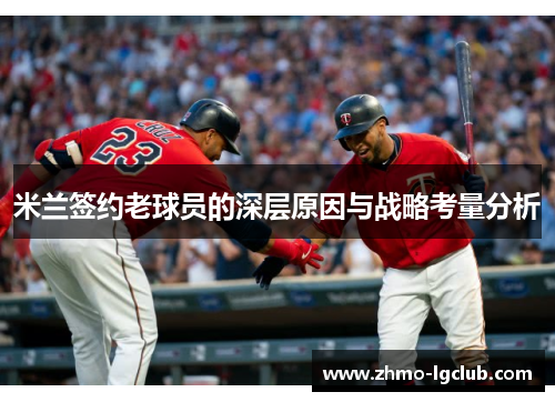 米兰签约老球员的深层原因与战略考量分析