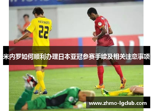 米内罗如何顺利办理日本亚冠参赛手续及相关注意事项
