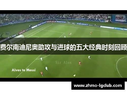 费尔南迪尼奥助攻与进球的五大经典时刻回顾