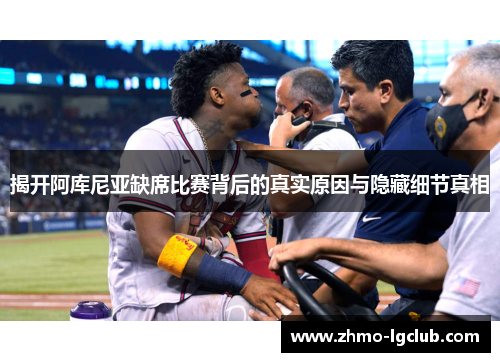 揭开阿库尼亚缺席比赛背后的真实原因与隐藏细节真相