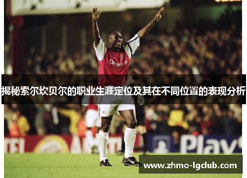 揭秘索尔坎贝尔的职业生涯定位及其在不同位置的表现分析