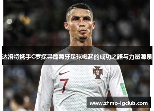 达洛特携手C罗探寻葡萄牙足球崛起的成功之路与力量源泉