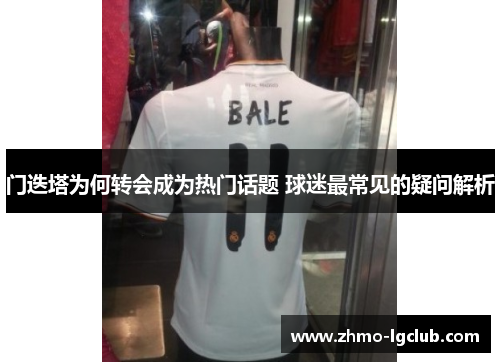 门迭塔为何转会成为热门话题 球迷最常见的疑问解析