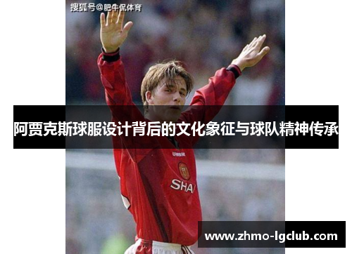 阿贾克斯球服设计背后的文化象征与球队精神传承