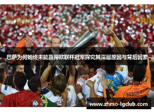 巴萨为何始终未能赢得欧联杯冠军探究其深层原因与背后因素