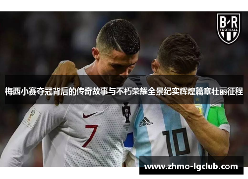 梅西小赛夺冠背后的传奇故事与不朽荣耀全景纪实辉煌篇章壮丽征程